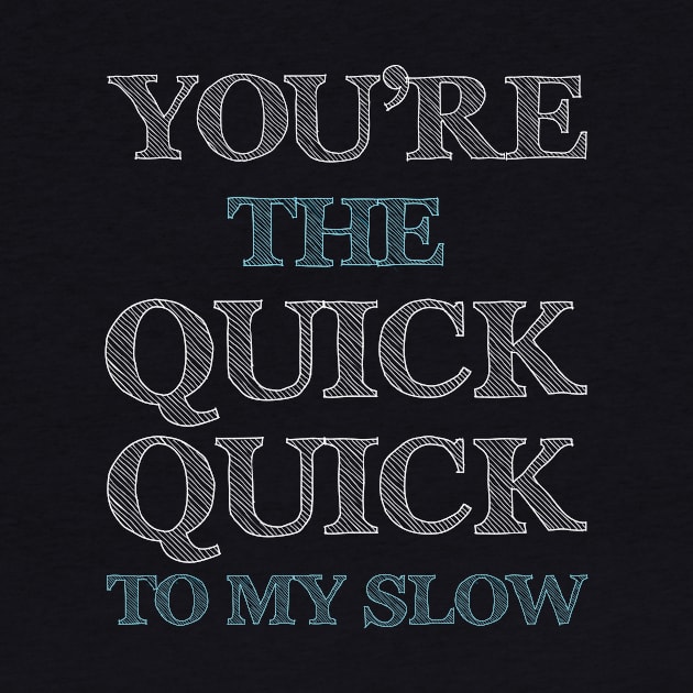 You're the Quick Quick to My Slow Funny Dancing T-shirt by TheWrightSales